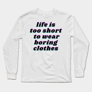 life is too short to wear boring clothes Long Sleeve T-Shirt